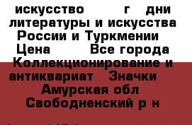 1.1) искусство : 1984 г - дни литературы и искусства России и Туркмении › Цена ­ 89 - Все города Коллекционирование и антиквариат » Значки   . Амурская обл.,Свободненский р-н